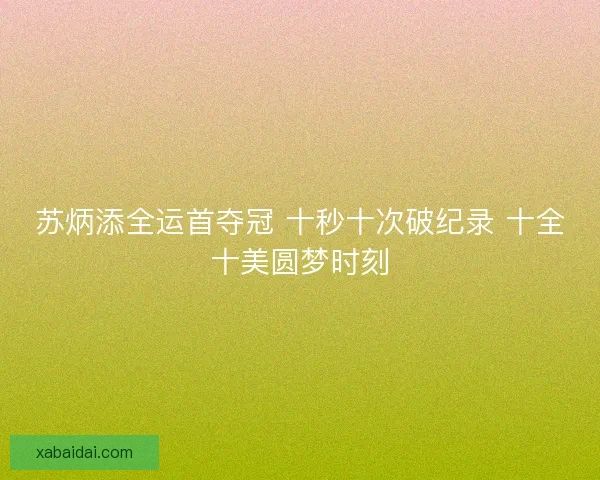 苏炳添全运首夺冠 十秒十次破纪录 十全十美圆梦时刻