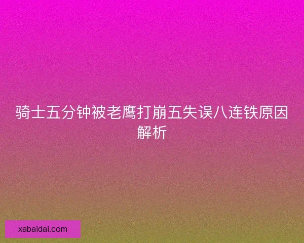 骑士五分钟被老鹰打崩五失误八连铁原因解析