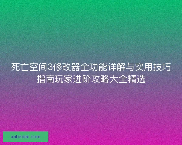 死亡空间3修改器全功能详解与实用技巧指南玩家进阶攻略大全精选